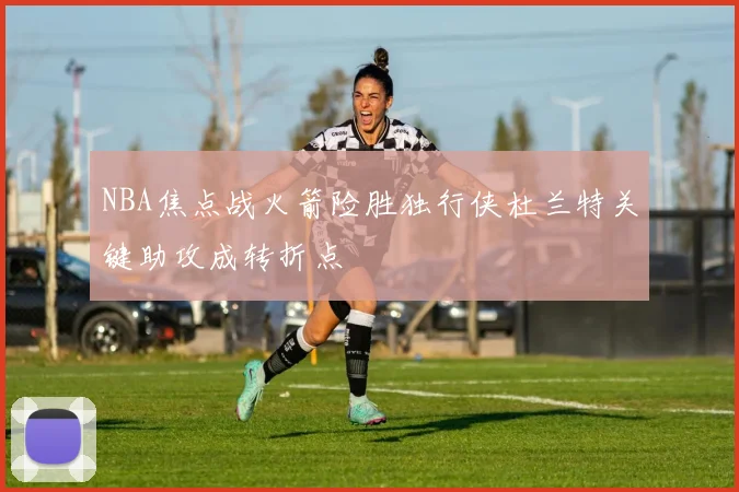 NBA焦点战火箭险胜独行侠杜兰特关键助攻成转折点