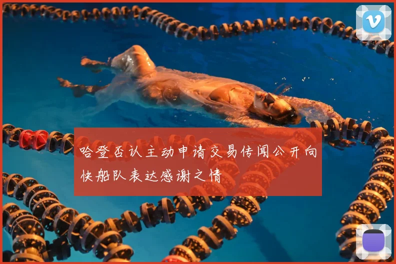 哈登否认主动申请交易传闻公开向快船队表达感谢之情