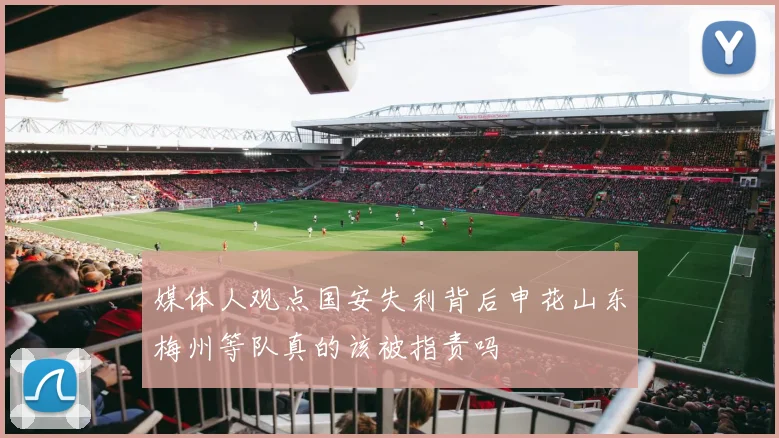 媒体人观点国安失利背后申花山东梅州等队真的该被指责吗