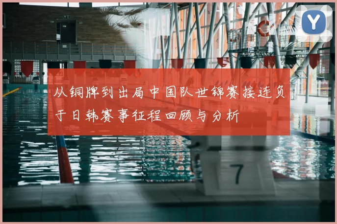 从铜牌到出局中国队世锦赛接连负于日韩赛事征程回顾与分析
