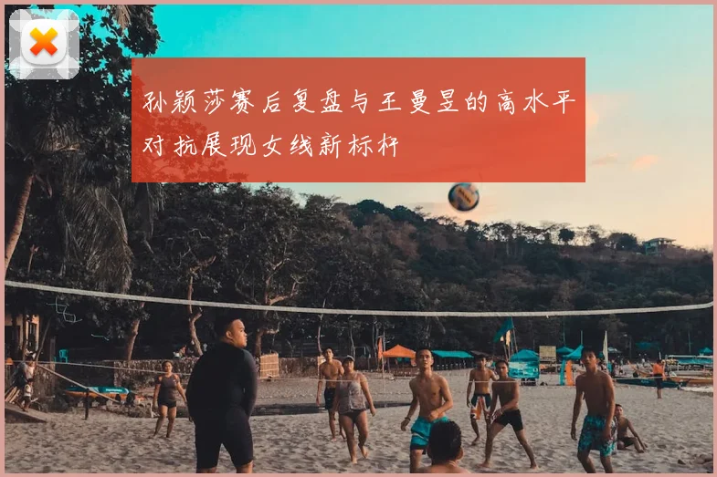 孙颖莎赛后复盘与王曼昱的高水平对抗展现女线新标杆