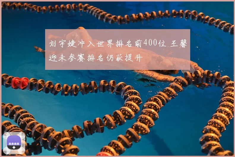 刘宇婕冲入世界排名前400位 王馨迎未参赛排名仍获提升