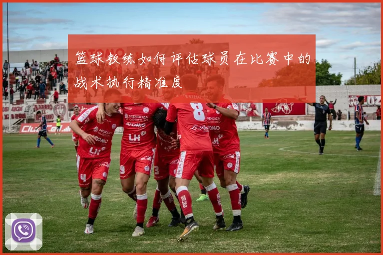 篮球教练如何评估球员在比赛中的战术执行精准度