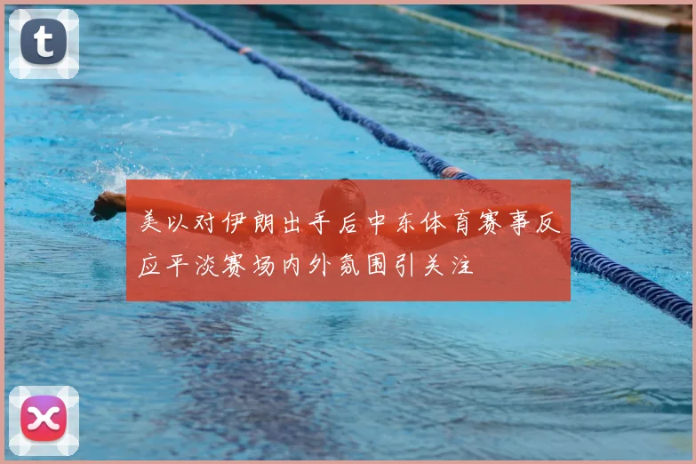 美以对伊朗出手后中东体育赛事反应平淡赛场内外氛围引关注