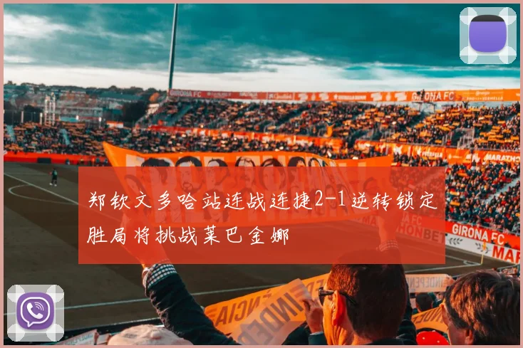 郑钦文多哈站连战连捷2-1逆转锁定胜局将挑战莱巴金娜