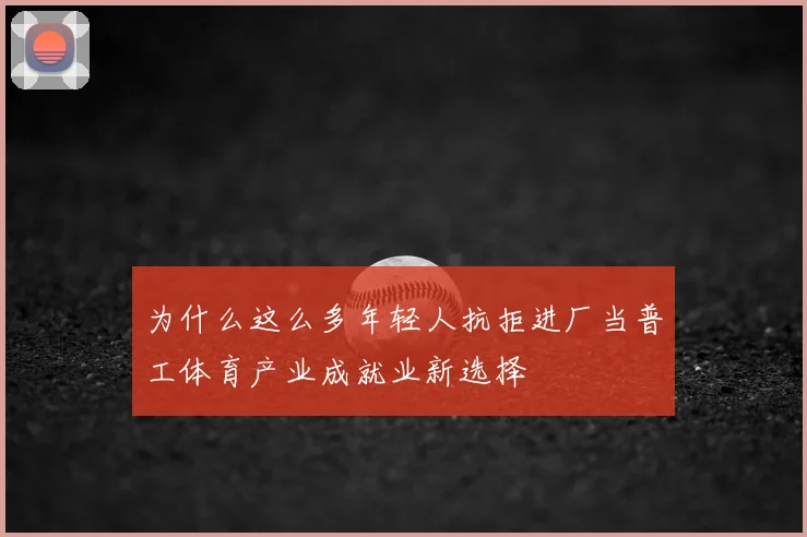 为什么这么多年轻人抗拒进厂当普工体育产业成就业新选择